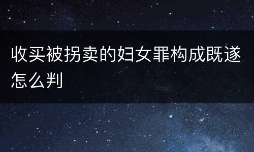 收买被拐卖的妇女罪构成既遂怎么判