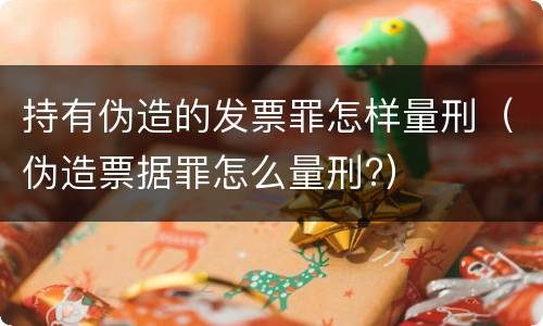 持有伪造的发票罪怎样量刑（伪造票据罪怎么量刑?）