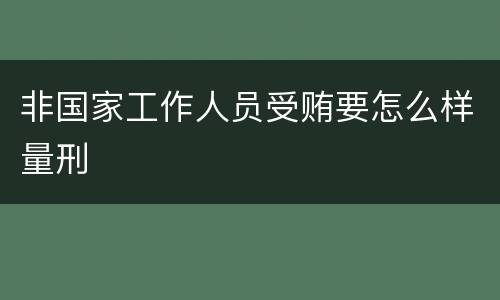 非国家工作人员受贿要怎么样量刑