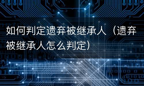 如何判定遗弃被继承人（遗弃被继承人怎么判定）