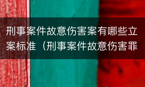 刑事案件故意伤害案有哪些立案标准（刑事案件故意伤害罪案由）
