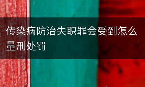 传染病防治失职罪会受到怎么量刑处罚