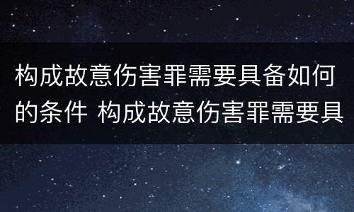 构成故意伤害罪需要具备如何的条件 构成故意伤害罪需要具备如何的条件和条件