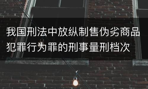 我国刑法中放纵制售伪劣商品犯罪行为罪的刑事量刑档次