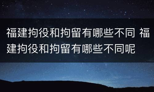 福建拘役和拘留有哪些不同 福建拘役和拘留有哪些不同呢