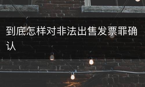到底怎样对非法出售发票罪确认