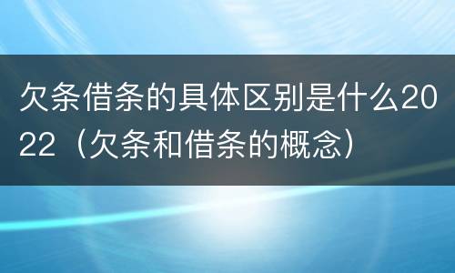 欠条借条的具体区别是什么2022（欠条和借条的概念）