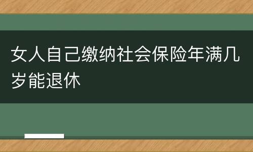 女人自己缴纳社会保险年满几岁能退休