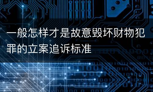 一般怎样才是故意毁坏财物犯罪的立案追诉标准