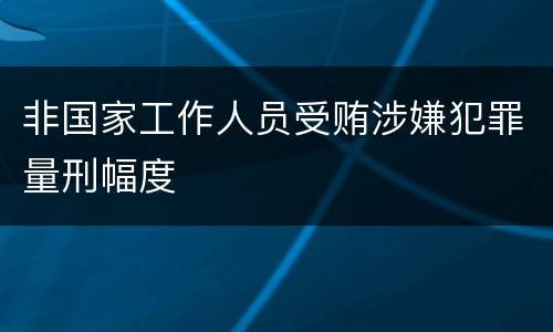 非国家工作人员受贿涉嫌犯罪量刑幅度