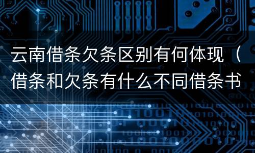 云南借条欠条区别有何体现（借条和欠条有什么不同借条书写）