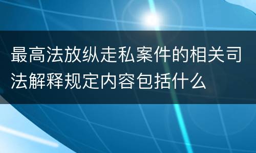 最高法放纵走私案件的相关司法解释规定内容包括什么