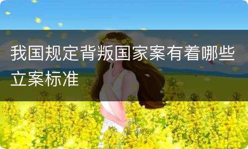 我国规定背叛国家案有着哪些立案标准