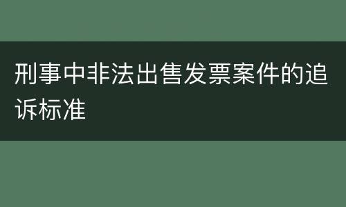 刑事中非法出售发票案件的追诉标准