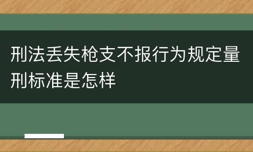 刑法丢失枪支不报行为规定量刑标准是怎样