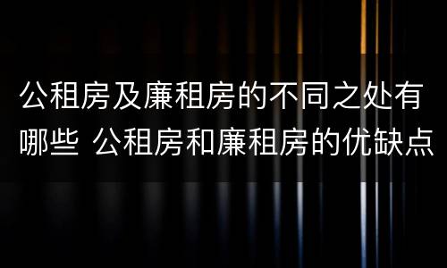 公租房及廉租房的不同之处有哪些 公租房和廉租房的优缺点