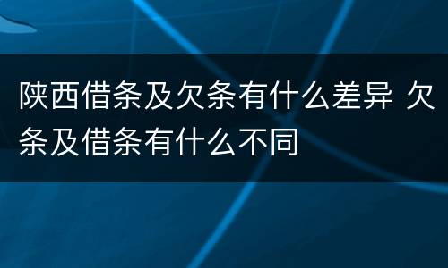 陕西借条及欠条有什么差异 欠条及借条有什么不同
