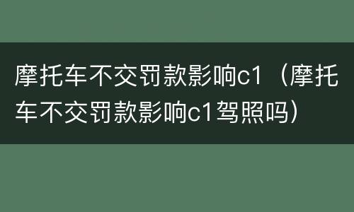 摩托车不交罚款影响c1（摩托车不交罚款影响c1驾照吗）