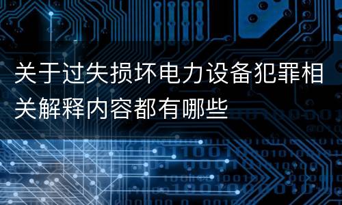 关于过失损坏电力设备犯罪相关解释内容都有哪些