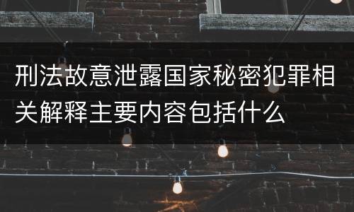 刑法故意泄露国家秘密犯罪相关解释主要内容包括什么
