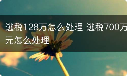 逃税128万怎么处理 逃税700万元怎么处理
