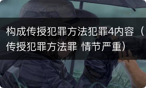 构成传授犯罪方法犯罪4内容（传授犯罪方法罪 情节严重）