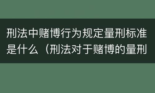 刑法中赌博行为规定量刑标准是什么（刑法对于赌博的量刑）