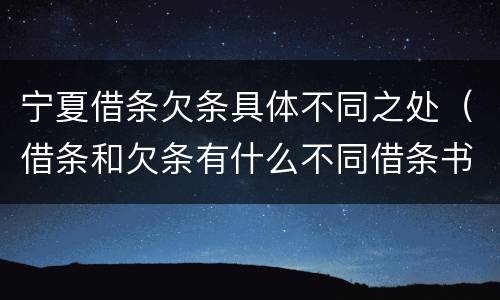 宁夏借条欠条具体不同之处（借条和欠条有什么不同借条书写）