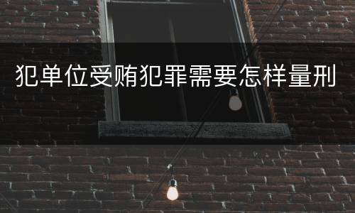 犯单位受贿犯罪需要怎样量刑
