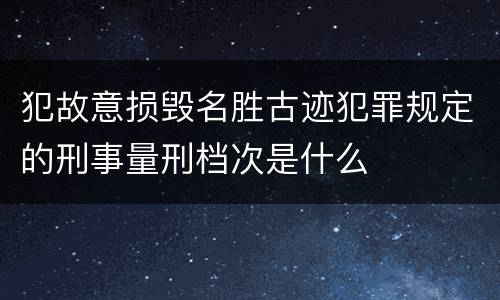 犯故意损毁名胜古迹犯罪规定的刑事量刑档次是什么