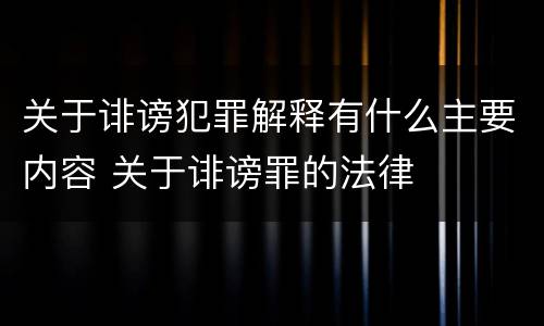 关于诽谤犯罪解释有什么主要内容 关于诽谤罪的法律