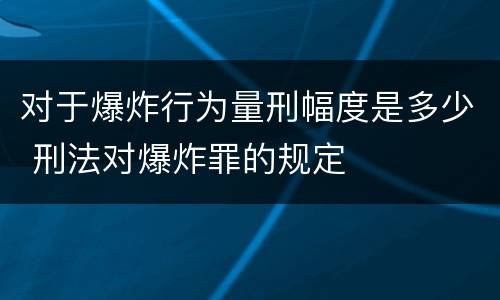 对于爆炸行为量刑幅度是多少 刑法对爆炸罪的规定