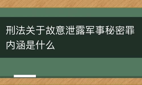 刑法关于故意泄露军事秘密罪内涵是什么