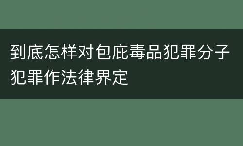 到底怎样对包庇毒品犯罪分子犯罪作法律界定