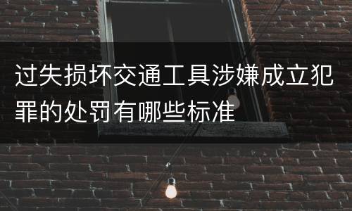 过失损坏交通工具涉嫌成立犯罪的处罚有哪些标准