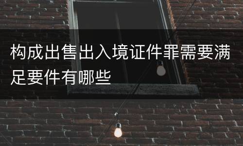 构成出售出入境证件罪需要满足要件有哪些