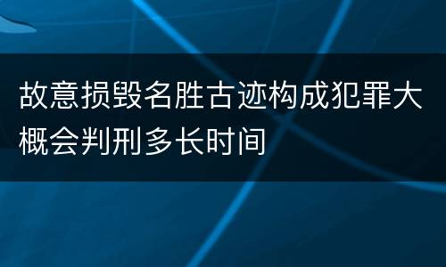 故意损毁名胜古迹构成犯罪大概会判刑多长时间