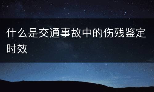 什么是交通事故中的伤残鉴定时效
