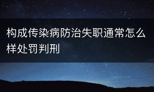 构成传染病防治失职通常怎么样处罚判刑