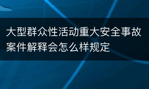 大型群众性活动重大安全事故案件解释会怎么样规定