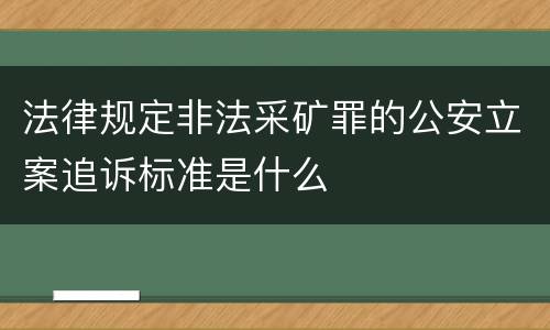 法律规定非法采矿罪的公安立案追诉标准是什么