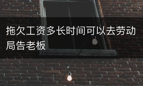 拖欠工资多长时间可以去劳动局告老板