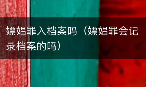 嫖娼罪入档案吗（嫖娼罪会记录档案的吗）