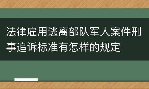 法律雇用逃离部队军人案件刑事追诉标准有怎样的规定