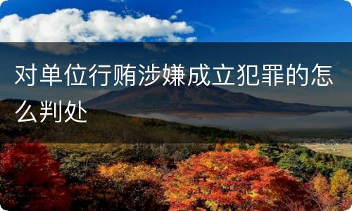 对单位行贿涉嫌成立犯罪的怎么判处