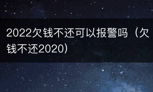 2022欠钱不还可以报警吗（欠钱不还2020）