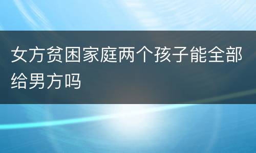 女方贫困家庭两个孩子能全部给男方吗