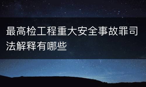 最高检工程重大安全事故罪司法解释有哪些