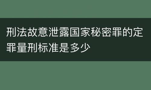 刑法故意泄露国家秘密罪的定罪量刑标准是多少