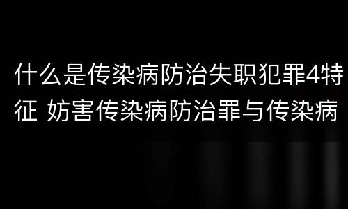 什么是传染病防治失职犯罪4特征 妨害传染病防治罪与传染病防治失职罪